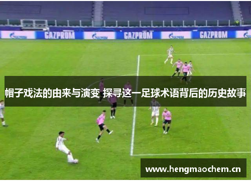 帽子戏法的由来与演变 探寻这一足球术语背后的历史故事 帽子戏法的由来与演变 探寻这一足球术语背后的历史故事